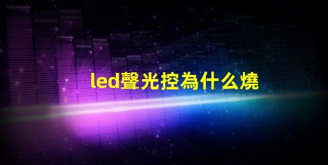 led聲光控為什么燒燈珠 led燈聲光控開關電路圖